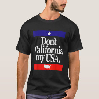 Don t California My USA America Patriot Political T-Shirt