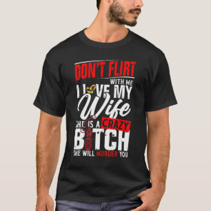 Don T Flirt With Me I Love My Wife She Will Murder T-Shirt
