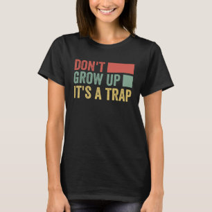 Don t Grow Up It s A Trap Saying Quote Meme 1 T-Shirt