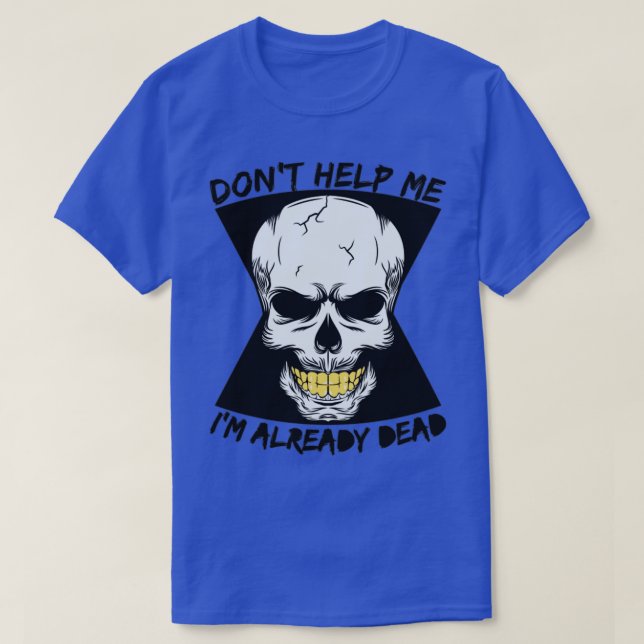 don t help me I m already dead T-Shirt (Design Front)