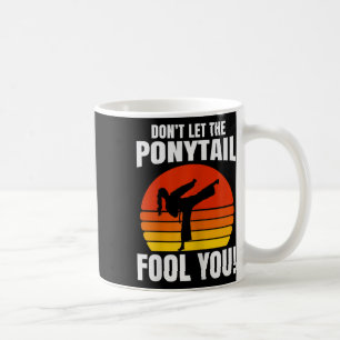 Don’t Let The Ponytail Fool You Karate Kick  Coffee Mug