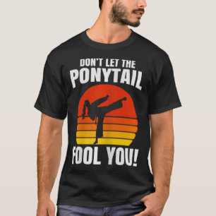 Don’t Let The Ponytail Fool You Karate Kick  T-Shirt