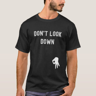 Don t Look Down Funny Sarcastic Hilarious Saying T T-Shirt