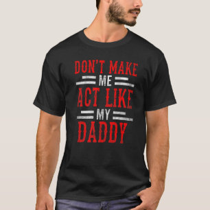 Don T Make Me Act Like My Daddy Father S Day Fathe T-Shirt
