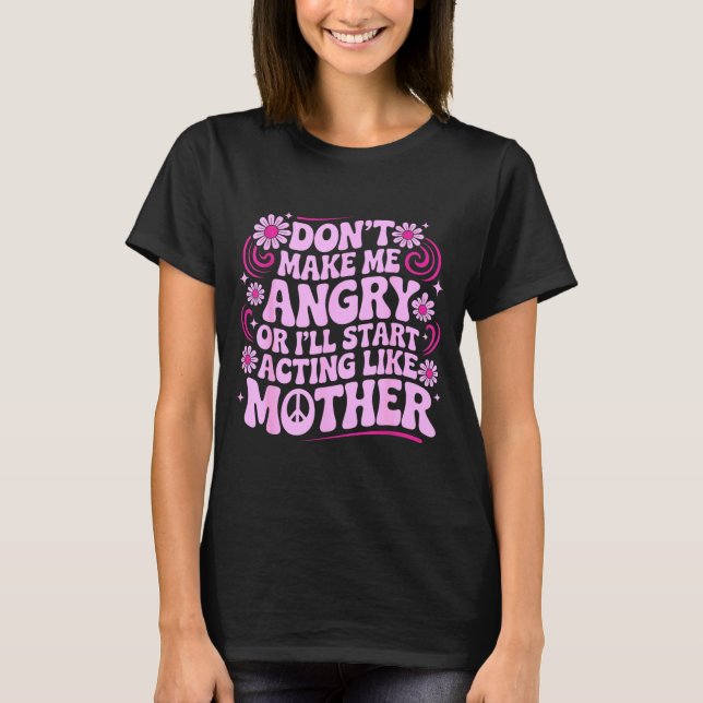 Don’t Make Me Angry Acting Like Mother Retro Funny T-Shirt (Front)
