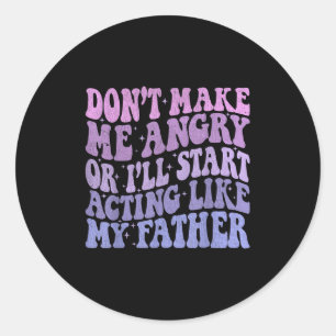 Don’t Make Me Angry Or I’ll Act Like My Father Fun Classic Round Sticker