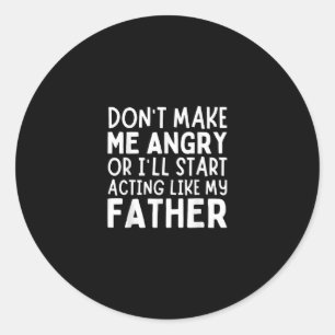 Don’t Make Me Angry Or I’ll Act Like My Father Fun Classic Round Sticker