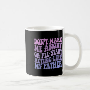 Don’t Make Me Angry Or I’ll Act Like My Father Fun Coffee Mug