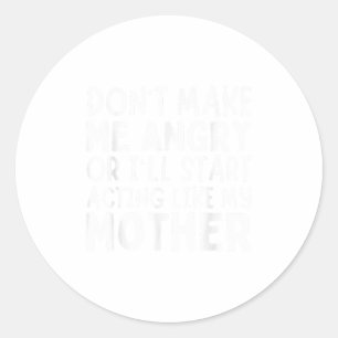 Don’t Make Me Angry Or I’ll Act Like My Mother Fun Classic Round Sticker