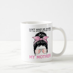 Don’t Make Me Angry Or I’ll Act Like My Mother Fun Coffee Mug