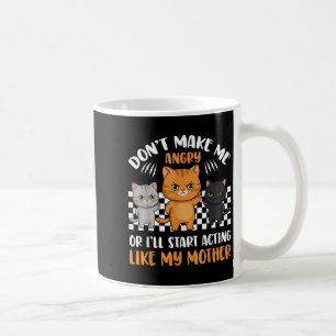 Don’t Make Me Angry Or I’ll Act Like My Mother Fun Coffee Mug
