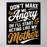 Don’t Make Me Angry Or I’ll Act Like My Mother Fun