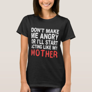 Don’t Make Me Angry Or I’ll Act Like My Mother Fun T-Shirt
