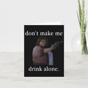 Don’t Make Me Drink Alone Mother’s Day Shirt  Card