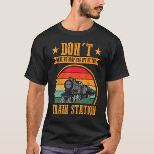 Don t Make Me Drop you Off At The Train Station T-Shirt