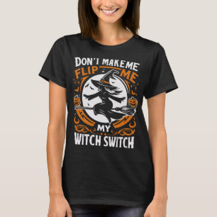 Don’t Make Me Flip My Witch Switch – Fun Hallowe T-Shirt