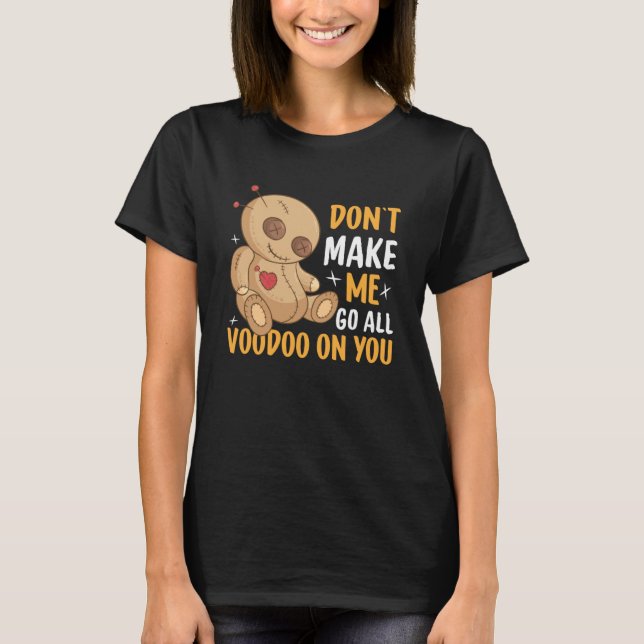 Don`t Make Me Go All Voodoo On You I Voodoo Doll T-Shirt (Front)