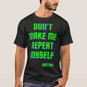Don t Make Me Repeat Myself History History Teach T-Shirt