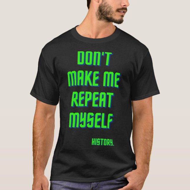 Don t Make Me Repeat Myself History  History Teach T-Shirt (Front)