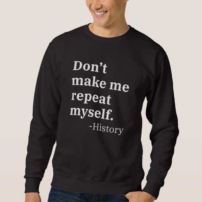 Don’t Make Me Repeat Myself Sweatshirt (Front)