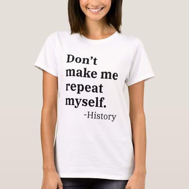 Don’t Make Me Repeat Myself T-Shirt (Front)