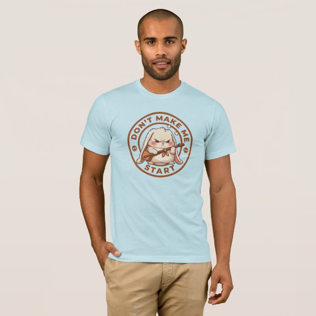 Don’t make me start T-Shirt (Front Full)