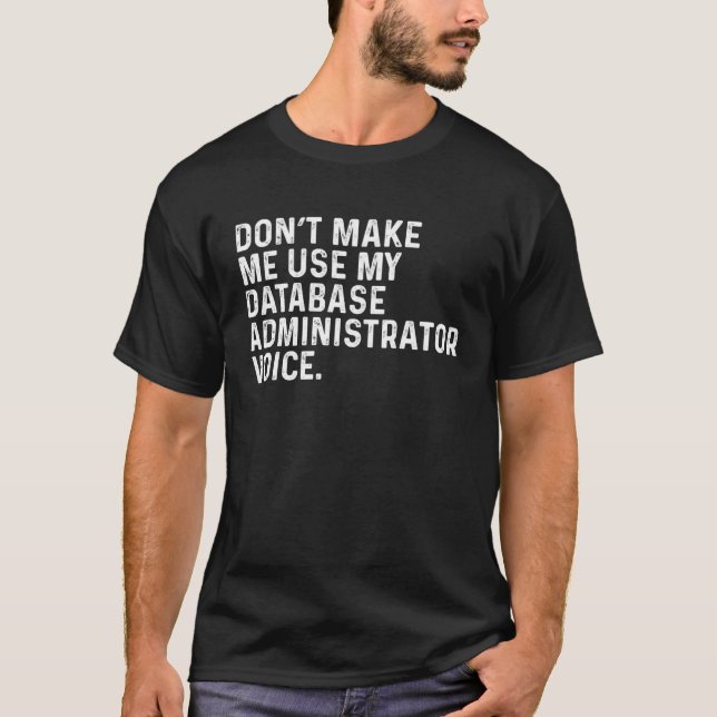 Don t Make Me Use My Database Administrator Voice  T-Shirt (Front)