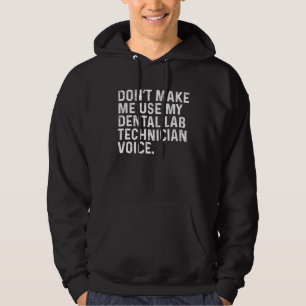 Don t Make Me Use My Dental Lab Technician Voice J Hoodie