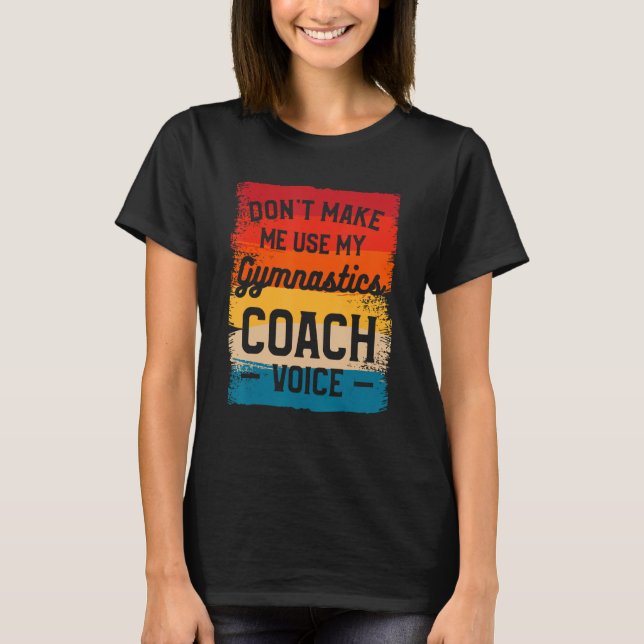 Don t Make Me Use My Gymnastics Coach Voice T-Shirt (Front)