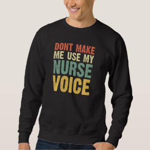 Don T Make Me Use My Nurse Voice Nurses Women Fun Sweatshirt
