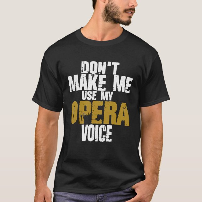 Don t Make Me Use My Opera Voice Proud Singer Oper T-Shirt (Front)
