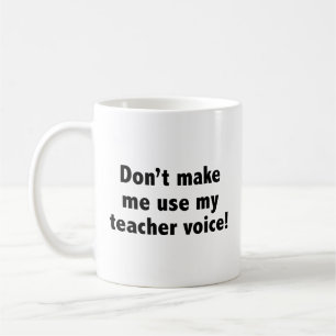 Don’t Make Me Use My Teacher Voice! Coffee Mug