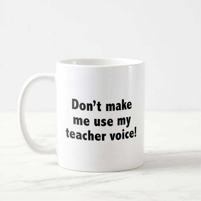 Don’t Make Me Use My Teacher Voice! Coffee Mug (Left)