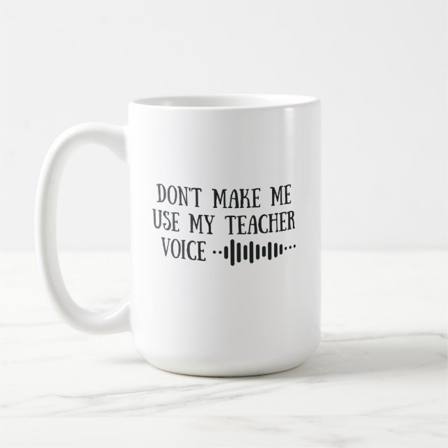 Don t Make Me Use My Teacher Voice, funny teachers Coffee Mug (Left)