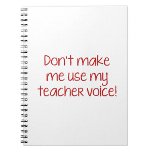 Don’t Make Me Use My Teacher Voice! Notebook