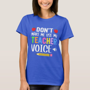 Don’t Make Me Use My Teacher Voice  T-Shirt