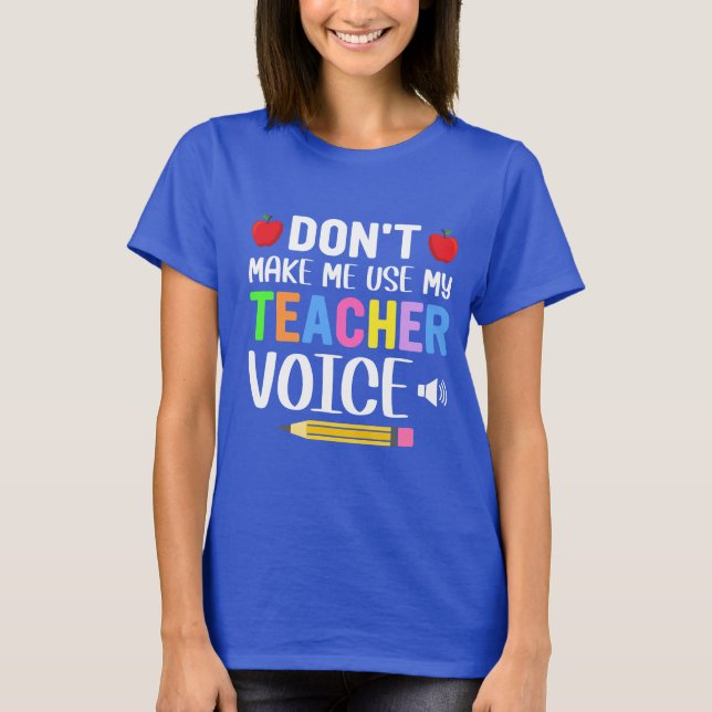 Don’t Make Me Use My Teacher Voice  T-Shirt (Front)