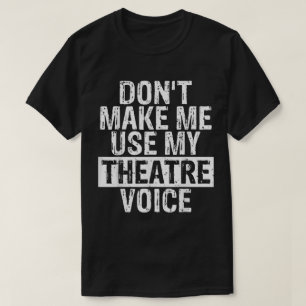 Don’t Make Me Use My Theatre Voice T-Shirt