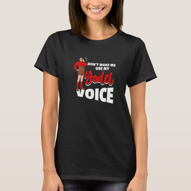 Don´t Make Me Use My Yodel Voice For A Yodeler T-Shirt (Front)
