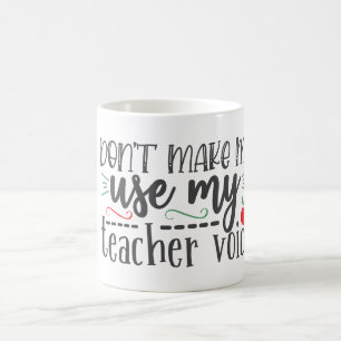 Don’t Make Use My Teacher Voice Coffee Mug
