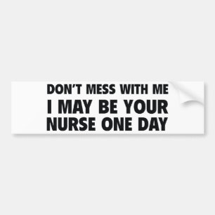 Don’t Mess With Me I May Be Your Nurse One Day Bumper Sticker