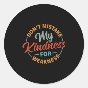 Don’t Mistake My Kindness For Weakness Classic Round Sticker