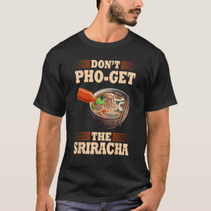 Don t Pho Get The Siracha  Pho T-Shirt