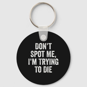 Don’t Spot Me I’m Trying To Die Gym Fitness Bodybu Keychain