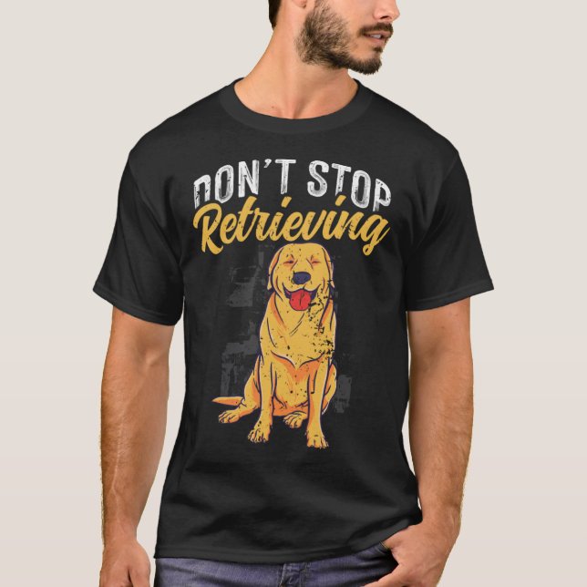 Don t Stop Retrieving Golden Retriever Dog T-Shirt (Front)