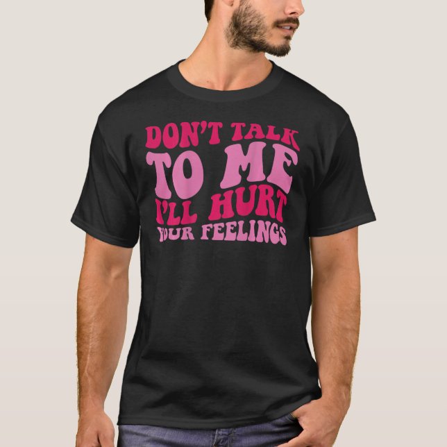 Don t talk to me i ll hurt your feelings on back T-Shirt (Front)