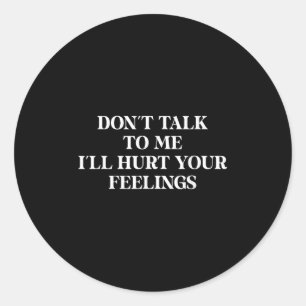 Don’t Talk To Me I’ll Hurt Your Feelings Sarcastic Classic Round Sticker