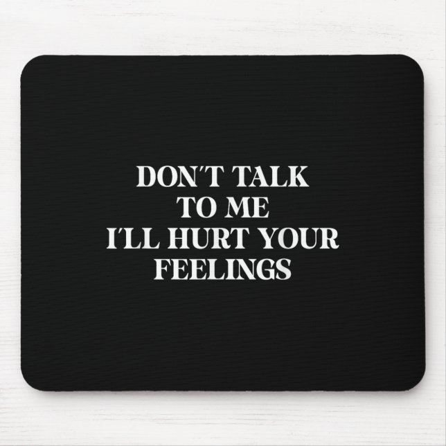 Don’t Talk To Me I’ll Hurt Your Feelings Sarcastic Mouse Pad (Front)