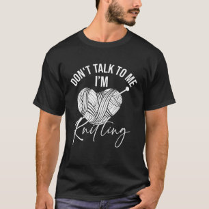 Don t Talk To Me I m Knitting Awesome Knitting  Qu T-Shirt