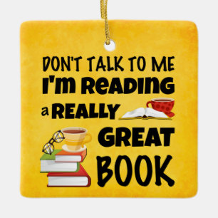 Don’t Talk To Me I’m Reading A Really Great Book Ceramic Ornament